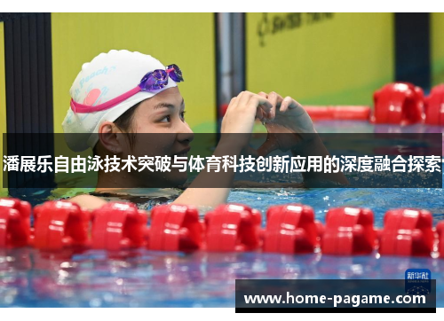 潘展乐自由泳技术突破与体育科技创新应用的深度融合探索