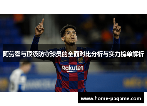 阿劳霍与顶级防守球员的全面对比分析与实力榜单解析